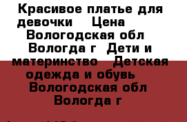 Красивое платье для девочки. › Цена ­ 700 - Вологодская обл., Вологда г. Дети и материнство » Детская одежда и обувь   . Вологодская обл.,Вологда г.